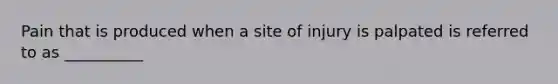 Pain that is produced when a site of injury is palpated is referred to as __________