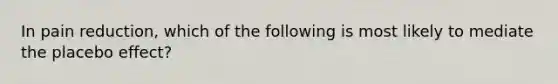 In pain reduction, which of the following is most likely to mediate the placebo effect?