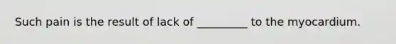 Such pain is the result of lack of _________ to the myocardium.