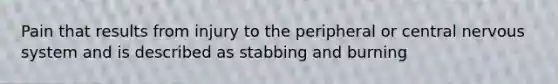 Pain that results from injury to the peripheral or central nervous system and is described as stabbing and burning