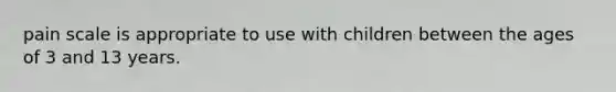 pain scale is appropriate to use with children between the ages of 3 and 13 years.