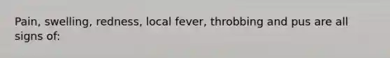 Pain, swelling, redness, local fever, throbbing and pus are all signs of: