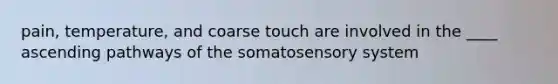 pain, temperature, and coarse touch are involved in the ____ ascending pathways of the somatosensory system