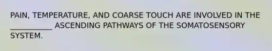 PAIN, TEMPERATURE, AND COARSE TOUCH ARE INVOLVED IN THE ___________ ASCENDING PATHWAYS OF THE SOMATOSENSORY SYSTEM.