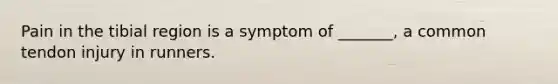 Pain in the tibial region is a symptom of _______, a common tendon injury in runners.