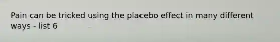 Pain can be tricked using the placebo effect in many different ways - list 6