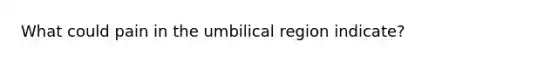 What could pain in the umbilical region indicate?