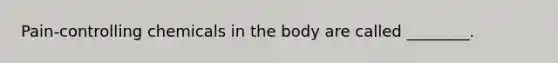 Pain-controlling chemicals in the body are called ________.
