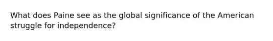 What does Paine see as the global significance of the American struggle for independence?