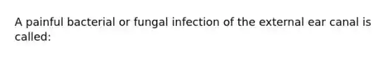 A painful bacterial or fungal infection of the external ear canal is called: