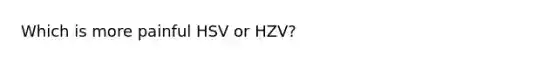 Which is more painful HSV or HZV?