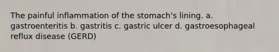 The painful inflammation of the stomach's lining. a. gastroenteritis b. gastritis c. gastric ulcer d. gastroesophageal reflux disease (GERD)