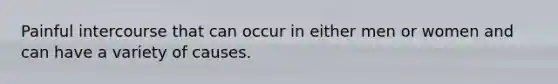 Painful intercourse that can occur in either men or women and can have a variety of causes.