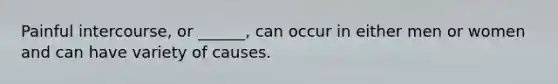 Painful intercourse, or ______, can occur in either men or women and can have variety of causes.
