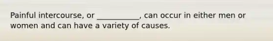 Painful intercourse, or ___________, can occur in either men or women and can have a variety of causes.