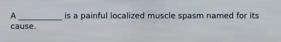 A ___________ is a painful localized muscle spasm named for its cause.