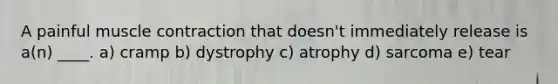 A painful muscle contraction that doesn't immediately release is a(n) ____. a) cramp b) dystrophy c) atrophy d) sarcoma e) tear