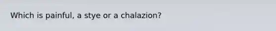 Which is painful, a stye or a chalazion?