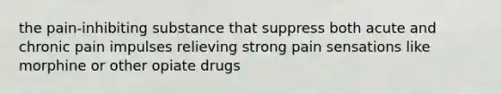 the pain-inhibiting substance that suppress both acute and chronic pain impulses relieving strong pain sensations like morphine or other opiate drugs