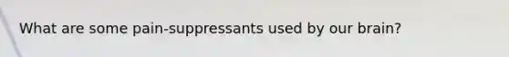 What are some pain-suppressants used by our brain?