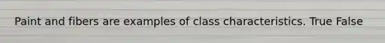 Paint and fibers are examples of class characteristics. True False