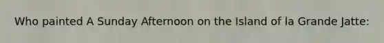 Who painted A Sunday Afternoon on the Island of la Grande Jatte: