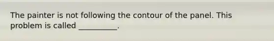 The painter is not following the contour of the panel. This problem is called __________.