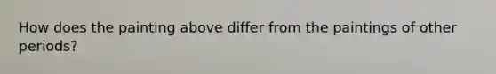 How does the painting above differ from the paintings of other periods?