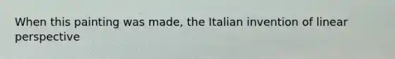 When this painting was made, the Italian invention of linear perspective