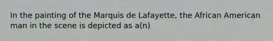 In the painting of the Marquis de Lafayette, the African American man in the scene is depicted as a(n)