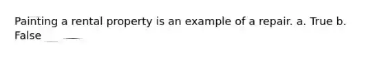 Painting a rental property is an example of a repair. a. True b. False