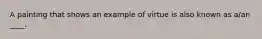 A painting that shows an example of virtue is also known as a/an ____.