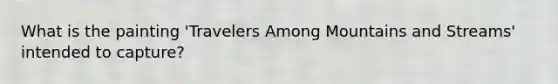 What is the painting 'Travelers Among Mountains and Streams' intended to capture?