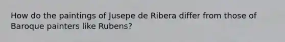 How do the paintings of Jusepe de Ribera differ from those of Baroque painters like Rubens?