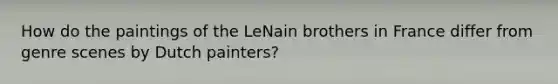 How do the paintings of the LeNain brothers in France differ from genre scenes by Dutch painters?