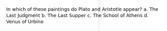 In which of these paintings do Plato and Aristotle appear? a. The Last Judgment b. The Last Supper c. The School of Athens d. Venus of Urbino