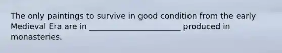 The only paintings to survive in good condition from the early Medieval Era are in _______________________ produced in monasteries.