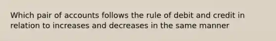 Which pair of accounts follows the rule of debit and credit in relation to increases and decreases in the same manner