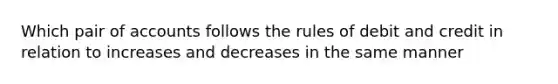 Which pair of accounts follows the rules of debit and credit in relation to increases and decreases in the same manner