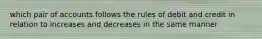 which pair of accounts follows the rules of debit and credit in relation to increases and decreases in the same manner