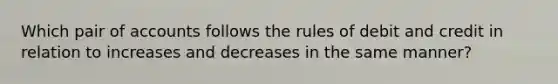 Which pair of accounts follows the rules of debit and credit in relation to increases and decreases in the same manner?