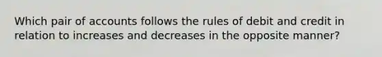 Which pair of accounts follows the rules of debit and credit in relation to increases and decreases in the opposite manner?