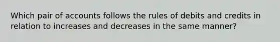 Which pair of accounts follows the rules of debits and credits in relation to increases and decreases in the same manner?