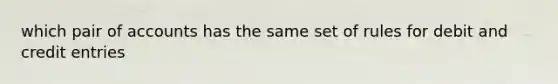 which pair of accounts has the same set of rules for debit and credit entries