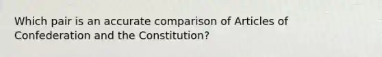 Which pair is an accurate comparison of Articles of Confederation and the Constitution?