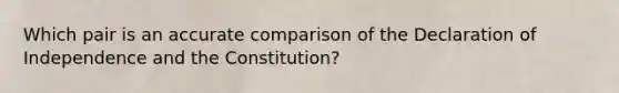 Which pair is an accurate comparison of the Declaration of Independence and the Constitution?