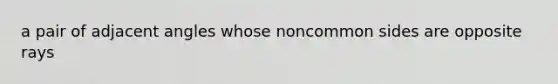 a pair of <a href='https://www.questionai.com/knowledge/knPzVOQJ31-adjacent-angles' class='anchor-knowledge'>adjacent angles</a> whose noncommon sides are opposite rays