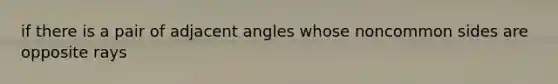 if there is a pair of <a href='https://www.questionai.com/knowledge/knPzVOQJ31-adjacent-angles' class='anchor-knowledge'>adjacent angles</a> whose noncommon sides are opposite rays