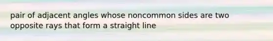 pair of adjacent angles whose noncommon sides are two opposite rays that form a straight line