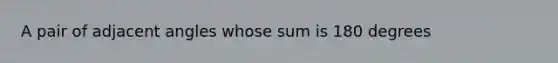 A pair of <a href='https://www.questionai.com/knowledge/knPzVOQJ31-adjacent-angles' class='anchor-knowledge'>adjacent angles</a> whose sum is 180 degrees